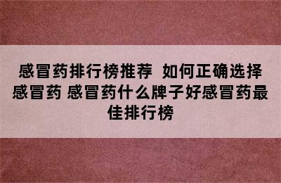 感冒药排行榜推荐  如何正确选择感冒药 感冒药什么牌子好感冒药最佳排行榜